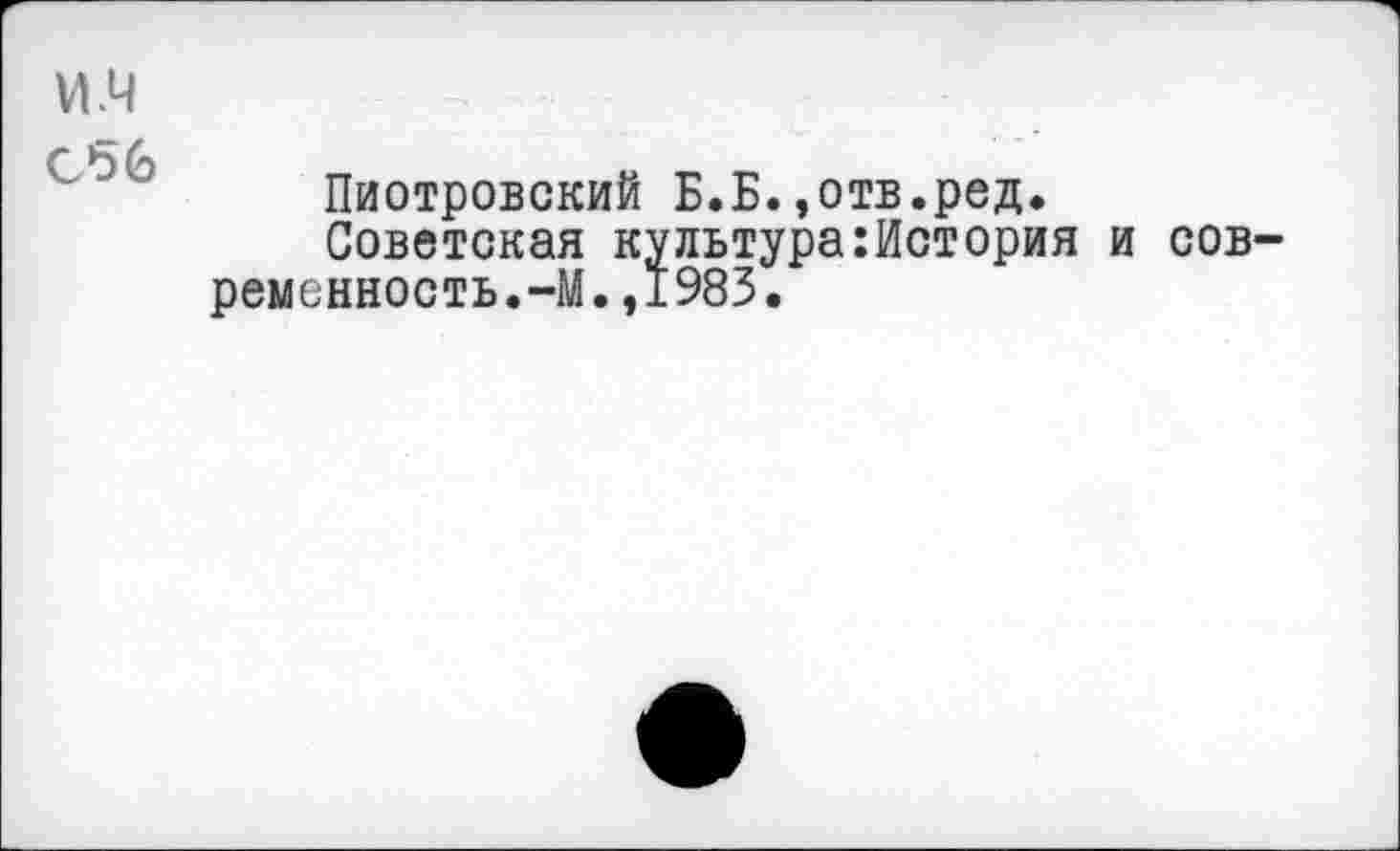 ﻿и.ч
Сбб
Пиотровский Б.Б.»отв.ред.
Советская культура:История и современность.-М. ,1983.